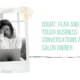 Doubt, Fear and Tough Business Conversations As A Salon Owner